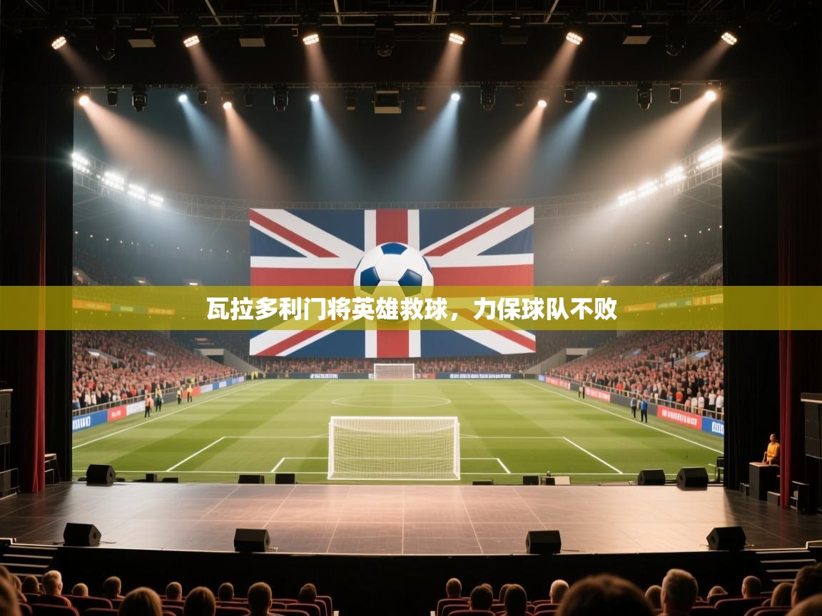 瓦拉多利门将英雄救球,力保球队不败 第2张
