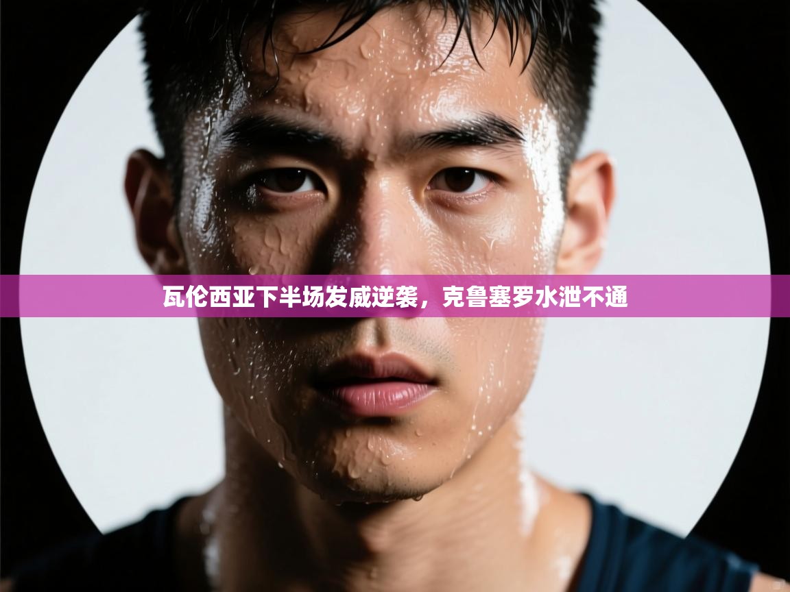 瓦伦西亚下半场发威逆袭，克鲁塞罗水泄不通  第2张