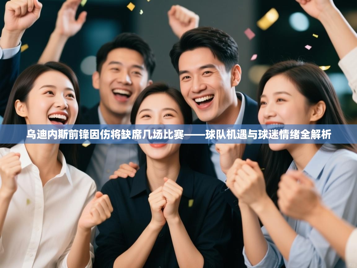 乌迪内斯前锋因伤将缺席几场比赛——球队机遇与球迷情绪全解析 第2张