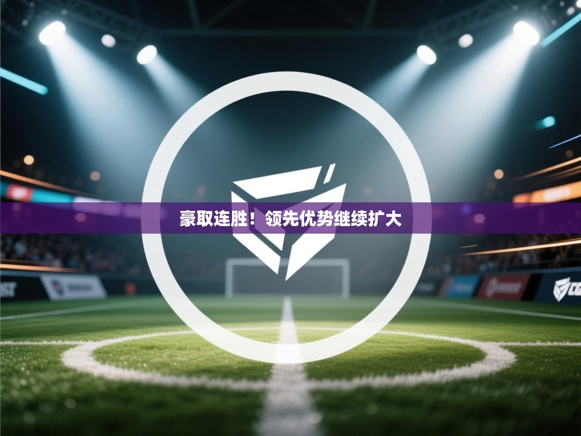 豪取连胜!领先优势继续扩大 第2张