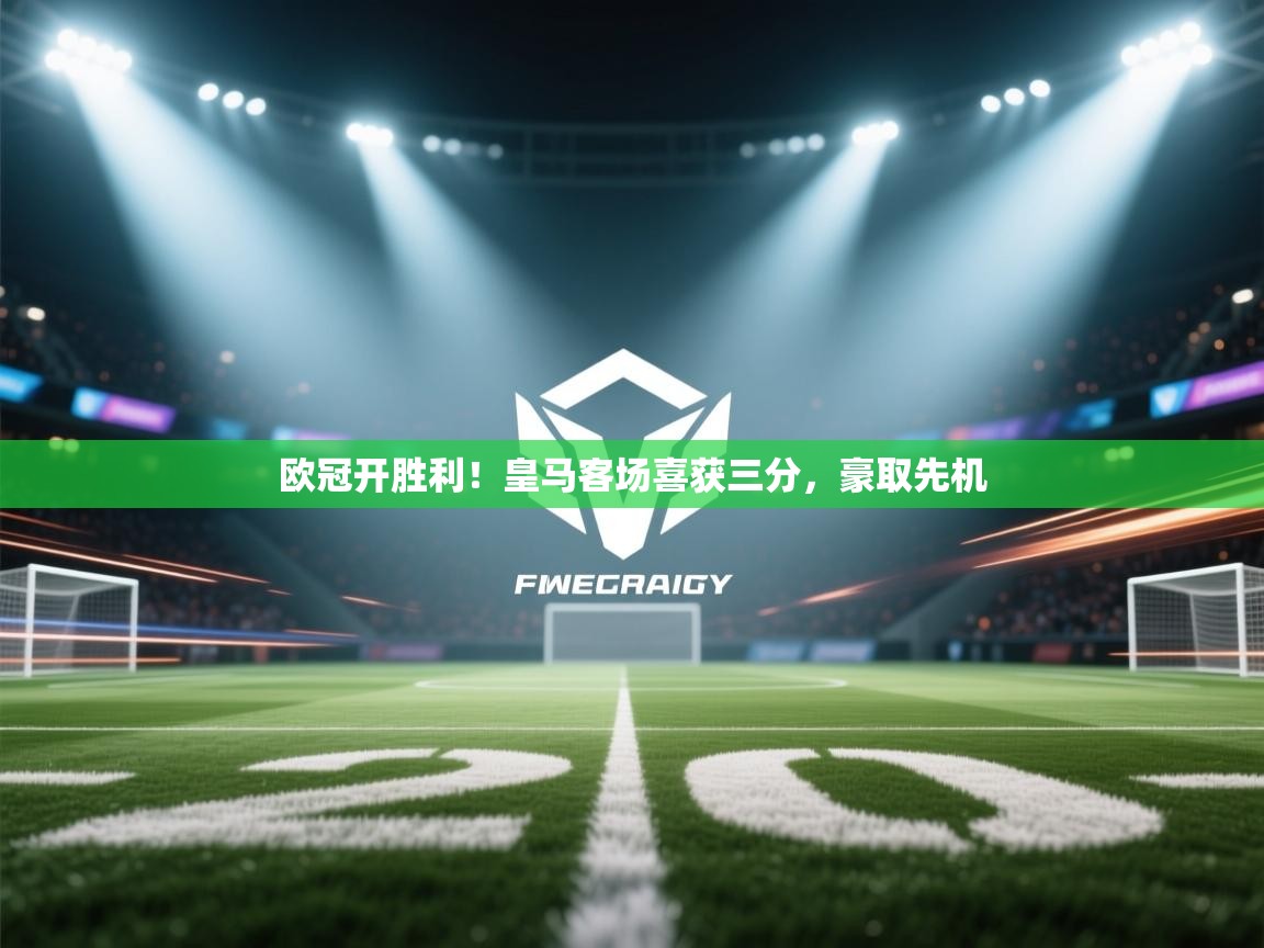 欧冠开胜利！皇马客场喜获三分，豪取先机  第2张